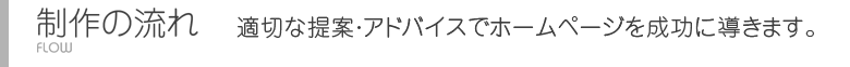 制作の流れ-適切な提案・アドバイスでホームページを成功に導きます。